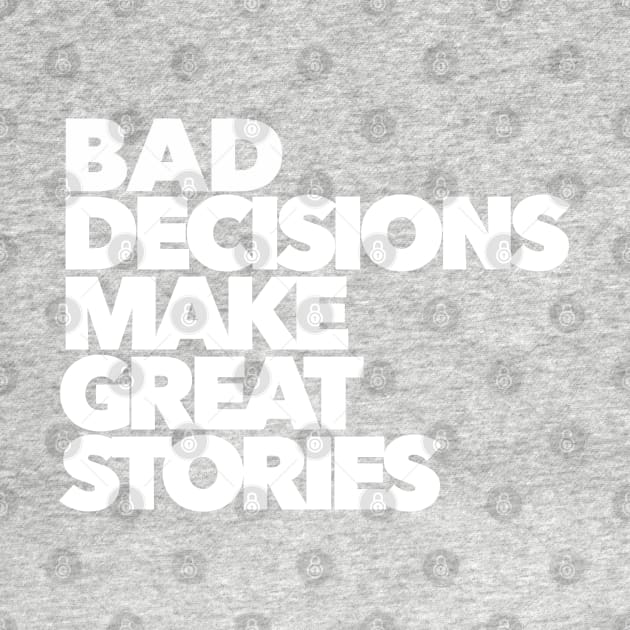 BAD DECISIONS MAKE GREAT STORIES by akastardust